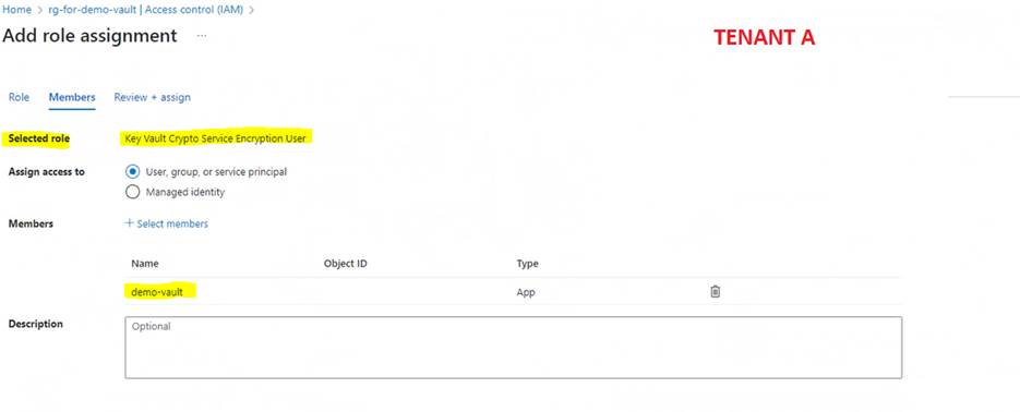 Home > rg-for-demo-vault Access control (IAM) > 
Add role assignment 
TENANT A 
Role Members 
Selected role 
Assign access to 
Members 
Review assign 
Key Vault Crypto Service Encryption User 
@ user, group, or se ice principal 
O Msn-gee identity 
Select members 
Name 
demo-vault 
Optional 
Object ID 
Type 
App 